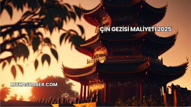 Çin Gezisi Maliyeti 2025