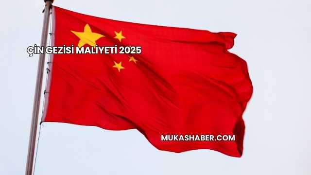 Çin Gezisi Maliyeti 2025
