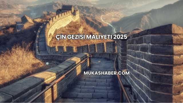 Çin Gezisi Maliyeti 2025