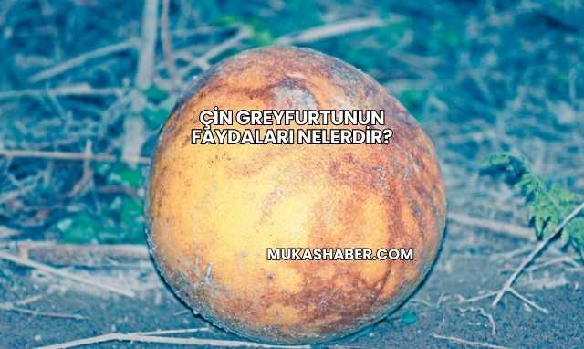 Çin Greyfurtunun Faydaları Nelerdir?