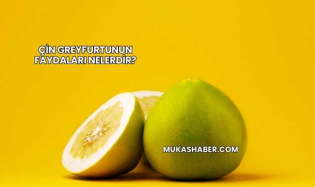 Çin Greyfurtunun Faydaları Nelerdir?