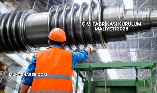 Çivi Fabrikası Kurulum Maliyeti 2025