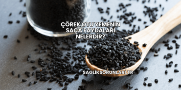 Çörek Otu Yemenin Saça Faydaları Nelerdir?