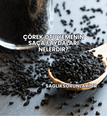 Çörek Otu Yemenin Saça Faydaları Nelerdir?