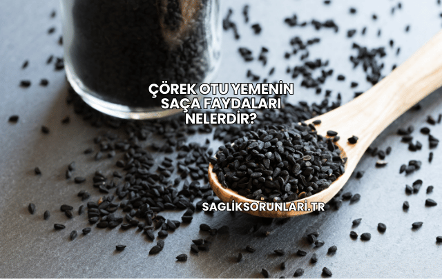 Çörek Otu Yemenin Saça Faydaları Nelerdir?