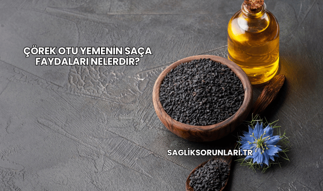 Çörek Otu Yemenin Saça Faydaları Nelerdir?
