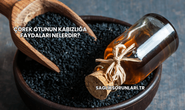 Çörek Otunun Kabızlığa Faydaları Nelerdir?