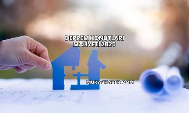 Deprem Konutları Maliyeti 2025