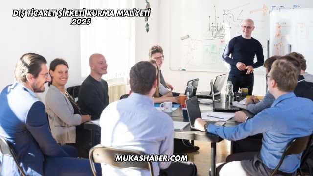 Dış Ticaret Şirketi Kurma Maliyeti 2025