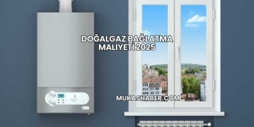Doğalgaz Bağlatma Maliyeti 2025
