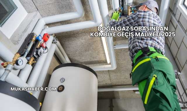 Doğalgaz Sobasından Kombiye Geçiş Maliyeti 2025