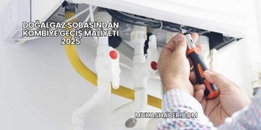 Doğalgaz Sobasından Kombiye Geçiş Maliyeti 2025