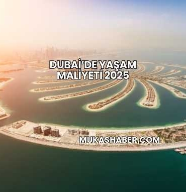 Dubai’de Yaşam Maliyeti 2025