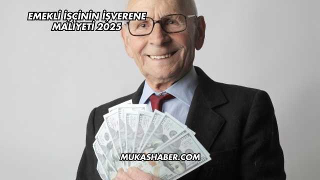 Emekli İşçinin İşverene Maliyeti 2025