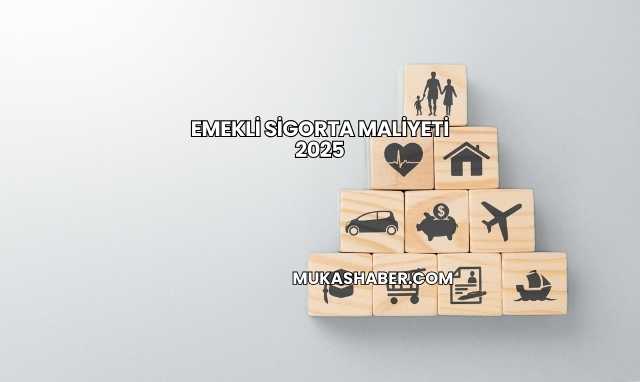 Emekli Sigorta Maliyeti 2025