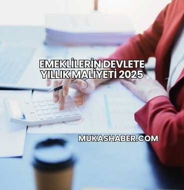 Emeklilerin Devlete Yıllık Maliyeti 2025