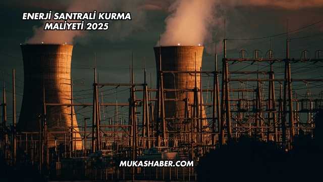 Enerji Santrali Kurma Maliyeti 2025