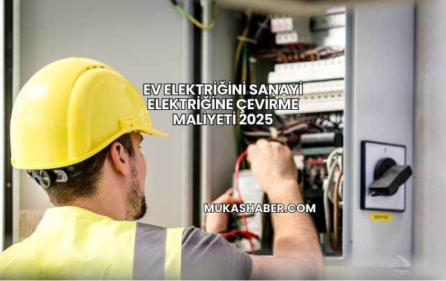 Ev Elektriğini Sanayi Elektriğine Çevirme Maliyeti 2025