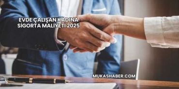 Evde Çalışan Kadına Sigorta Maliyeti 2025