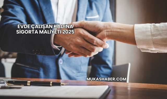Evde Çalışan Kadına Sigorta Maliyeti 2025