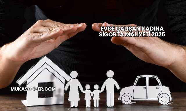 Evde Çalışan Kadına Sigorta Maliyeti 2025