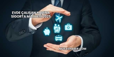 Evde Çalışan Kadına Sigorta Maliyeti 2025