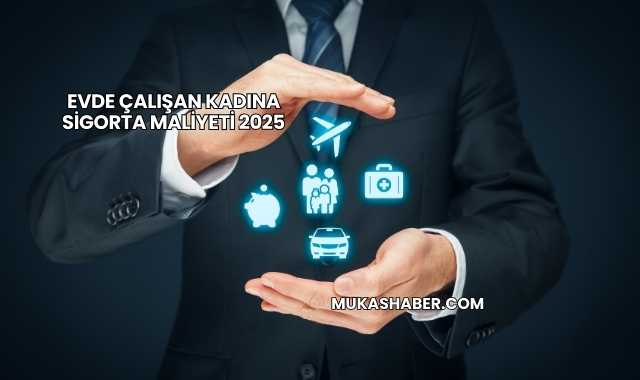 Evde Çalışan Kadına Sigorta Maliyeti 2025