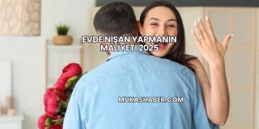 Evde Nişan Yapmanın Maliyeti 2025