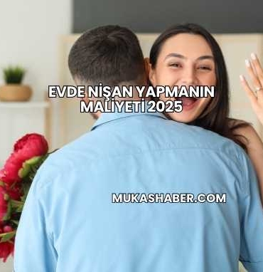 Evde Nişan Yapmanın Maliyeti 2025