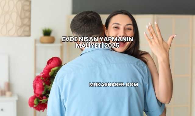 Evde Nişan Yapmanın Maliyeti 2025