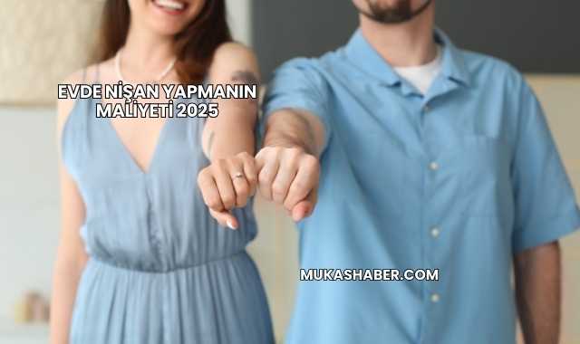 Evde Nişan Yapmanın Maliyeti 2025