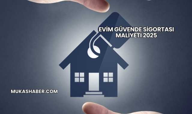 Evim Güvende Sigortası Maliyeti 2025