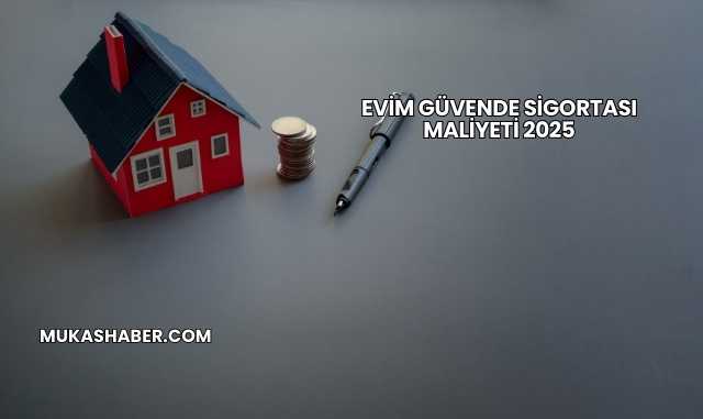 Evim Güvende Sigortası Maliyeti 2025