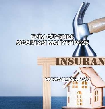 Evim Güvende Sigortası Maliyeti 2025