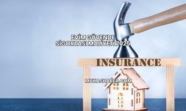 Evim Güvende Sigortası Maliyeti 2025