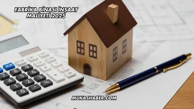 Fabrika Binası İnşaat Maliyeti 2025