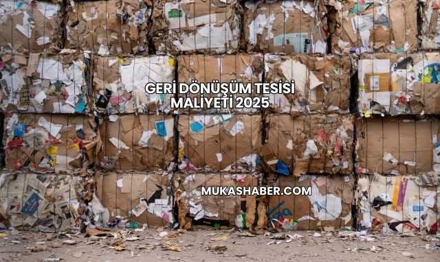 Geri Dönüşüm Tesisi Maliyeti 2025