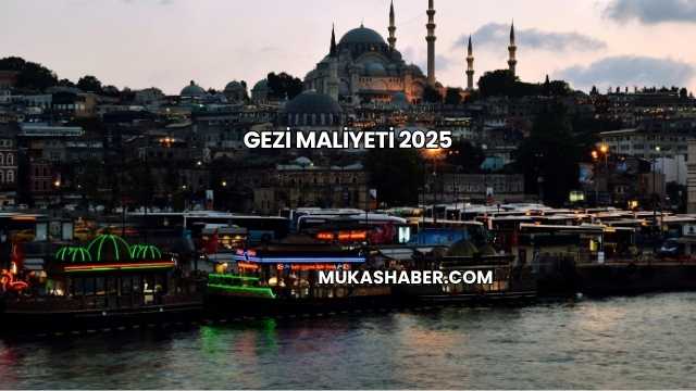 Gezi Maliyeti 2025