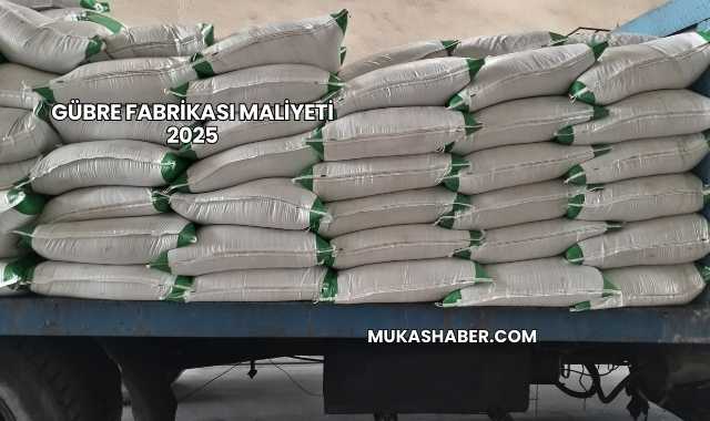 Gübre Fabrikası Maliyeti 2025