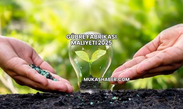 Gübre Fabrikası Maliyeti 2025
