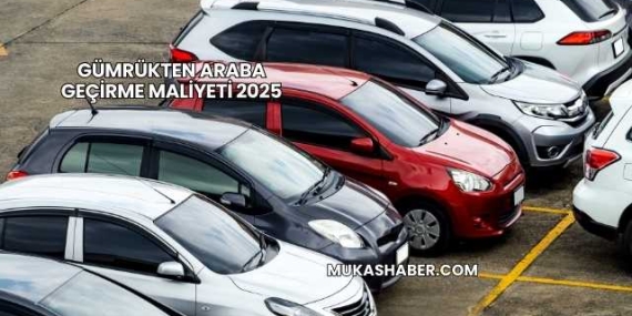 Gümrükten Araba Geçirme Maliyeti 2025