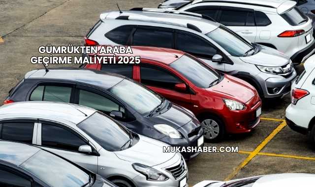 Gümrükten Araba Geçirme Maliyeti 2025