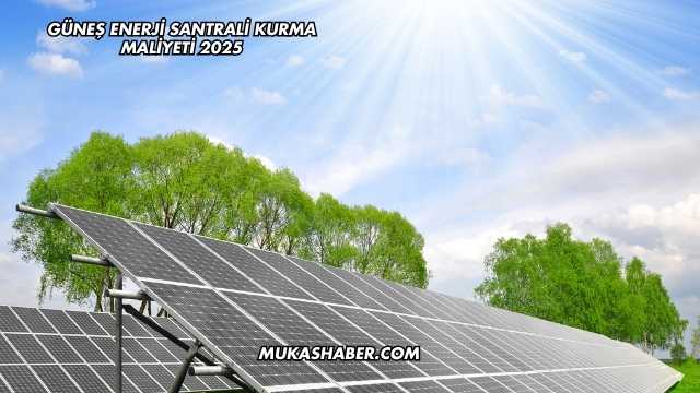 Güneş Enerji Santrali Kurma Maliyeti 2025