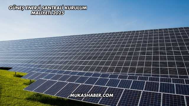 Güneş Enerji Santrali Kurulum Maliyeti 2025