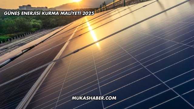 Güneş Enerjisi Kurma Maliyeti 2025