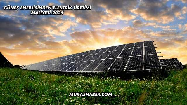 Güneş Enerjisinden Elektrik Üretimi Maliyeti 2025