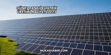 Güneş Paneli Elektrik Üretimi Maliyeti 2025