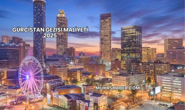 Gürcistan Gezisi Maliyeti 2025