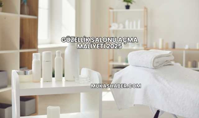 Güzellik Salonu Açma Maliyeti 2025