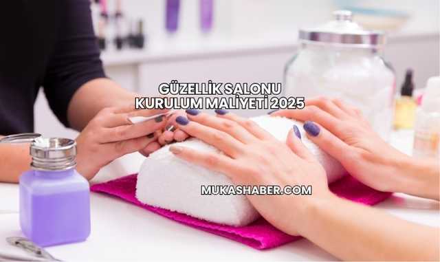 Güzellik Salonu Kurulum Maliyeti 2025